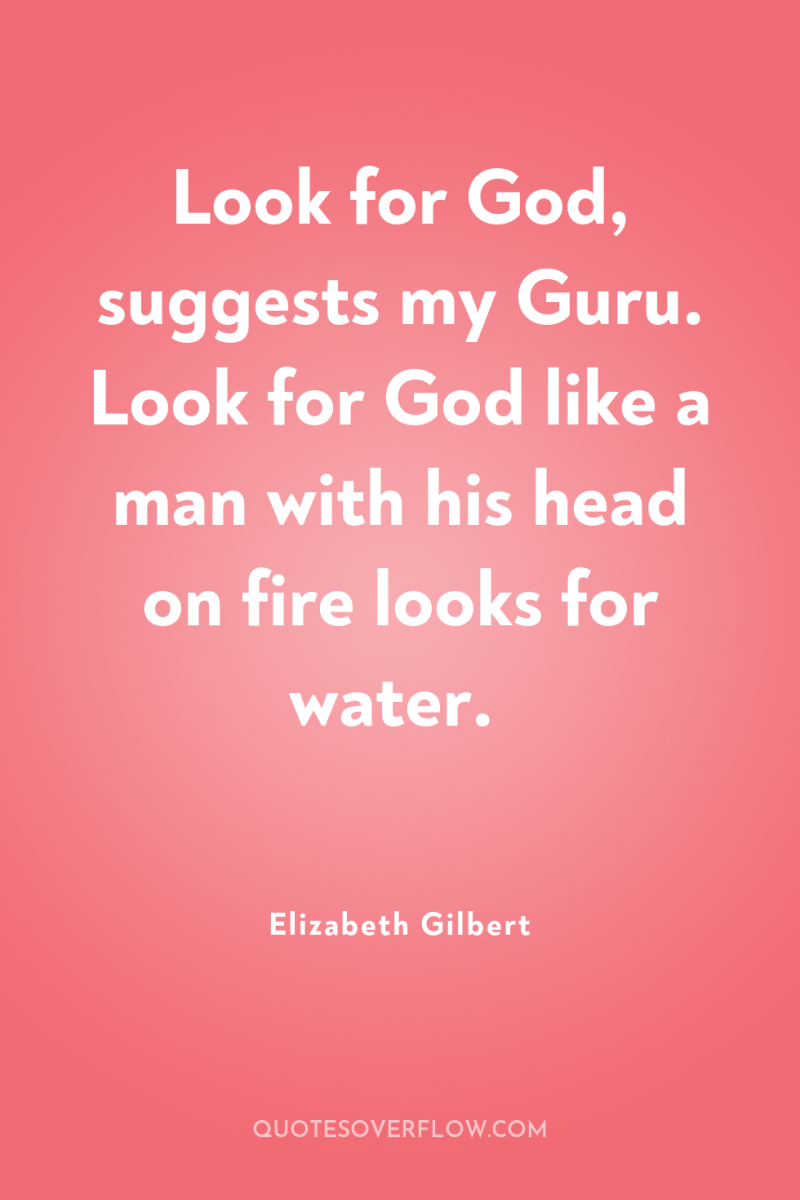 Look for God, suggests my Guru. Look for God like...