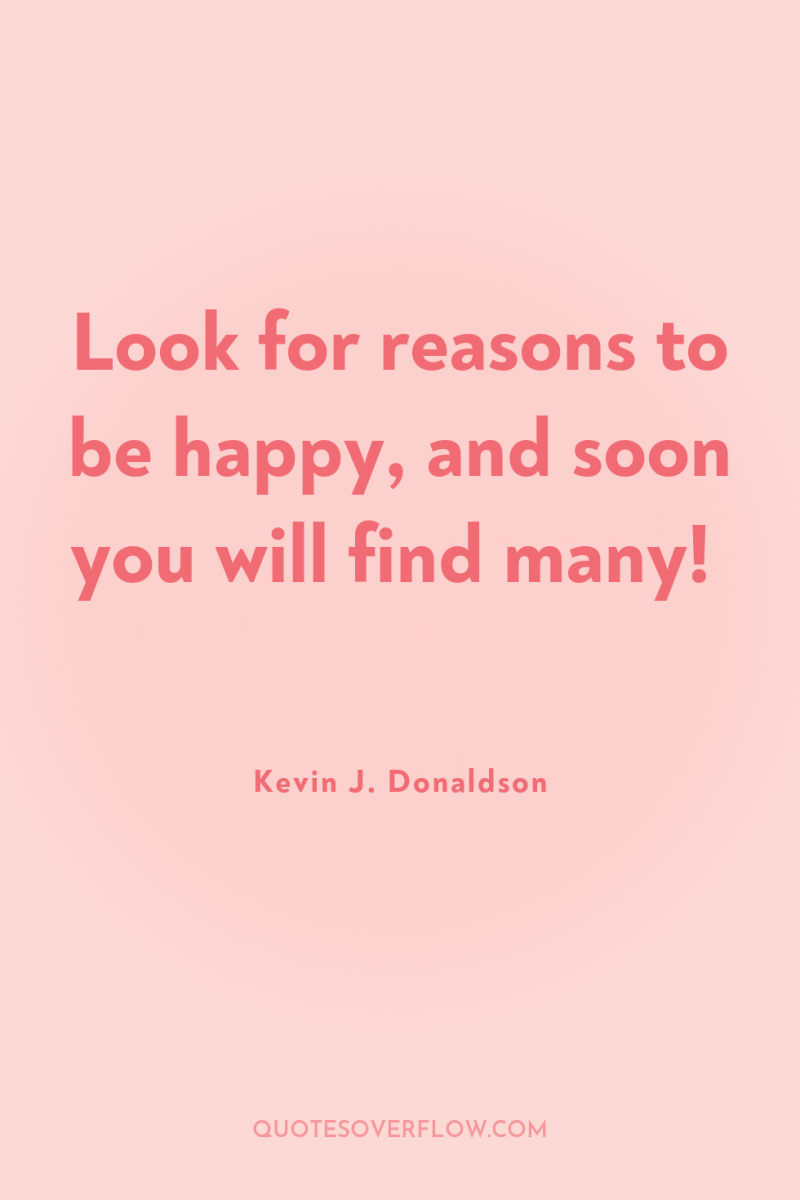 Look for reasons to be happy, and soon you will...