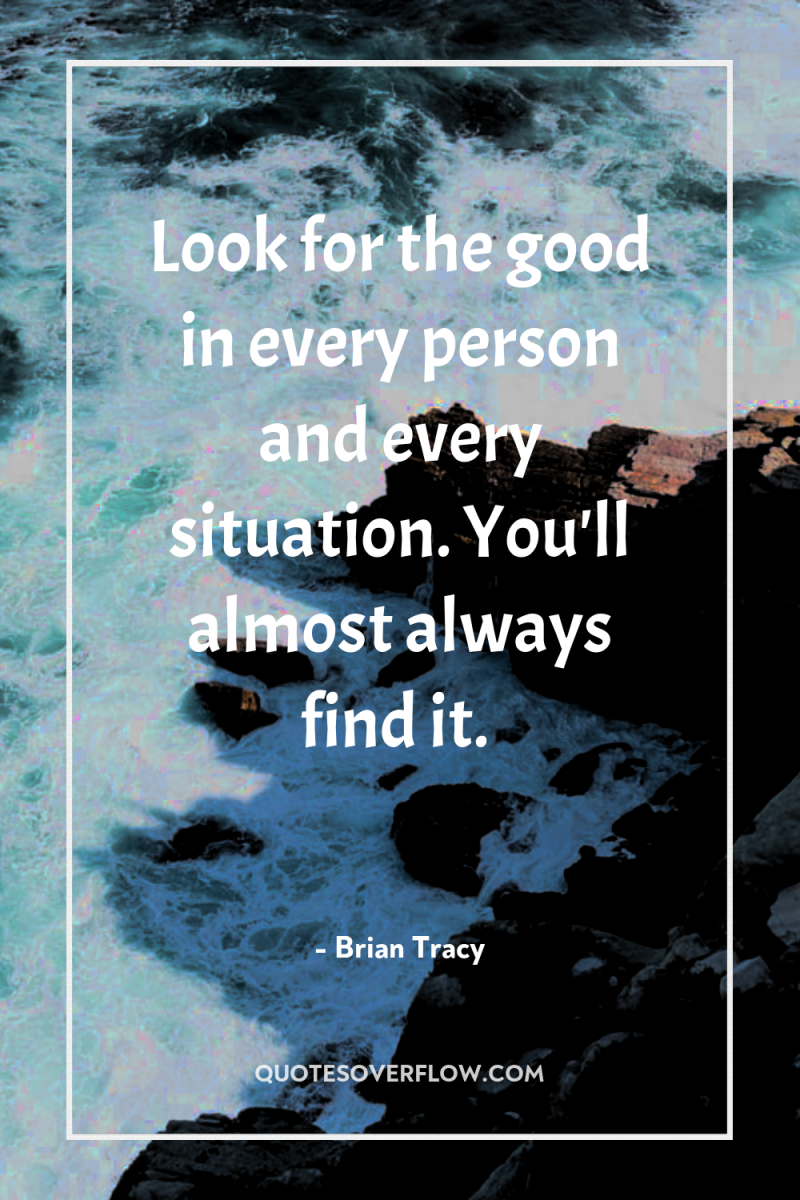 Look for the good in every person and every situation....