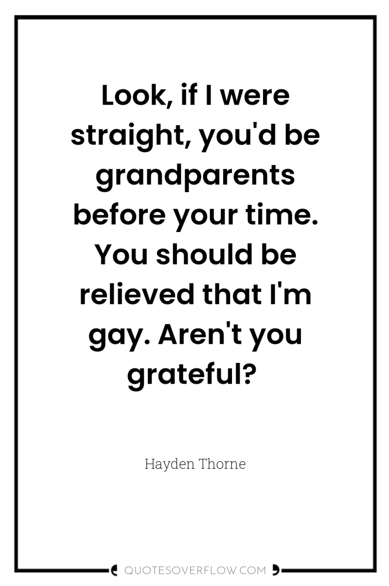 Look, if I were straight, you'd be grandparents before your...