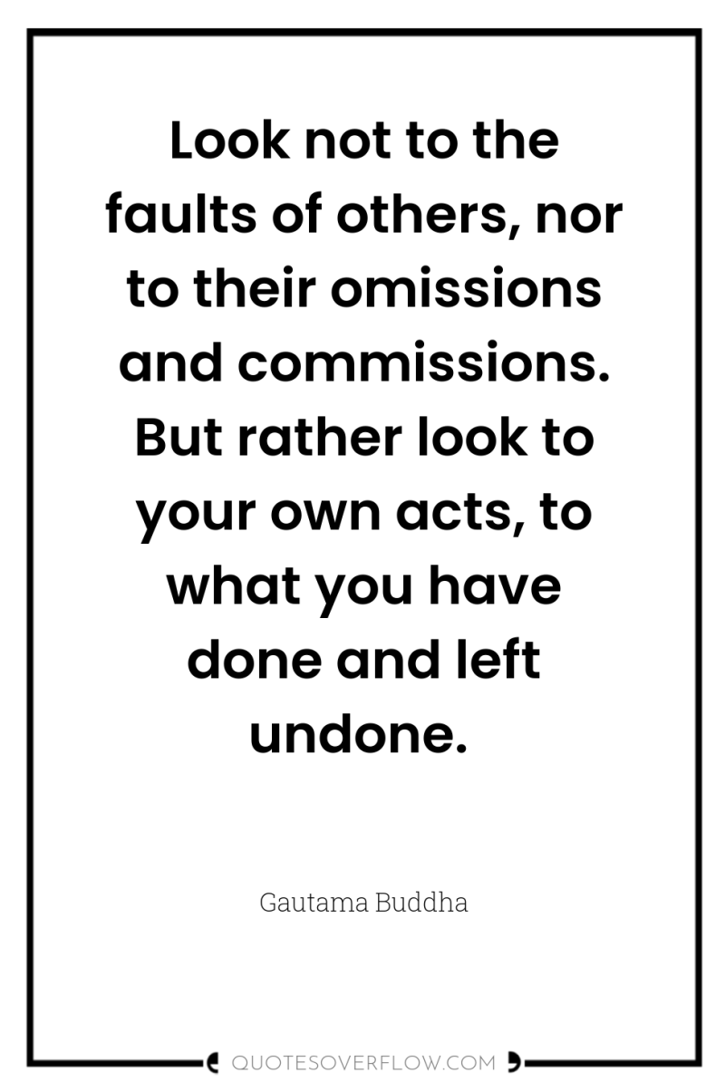 Look not to the faults of others, nor to their...