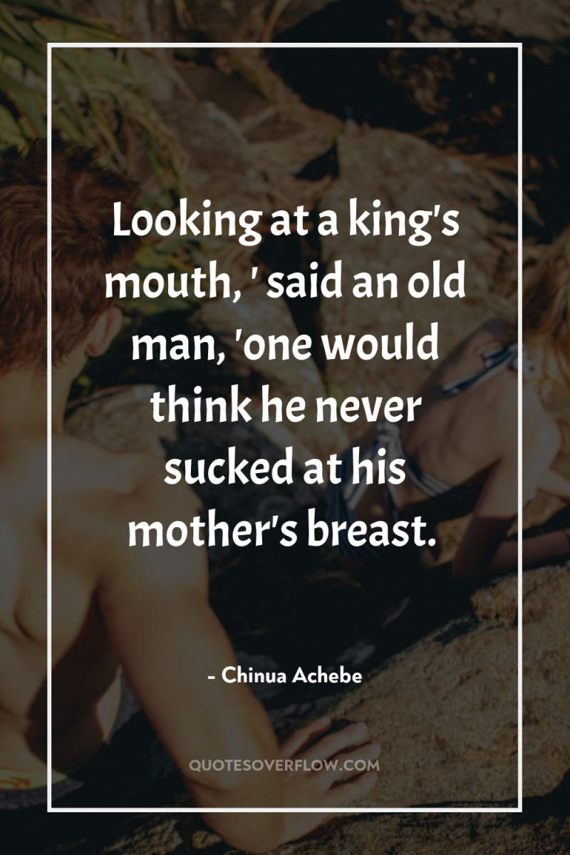 Looking at a king's mouth, ' said an old man,...
