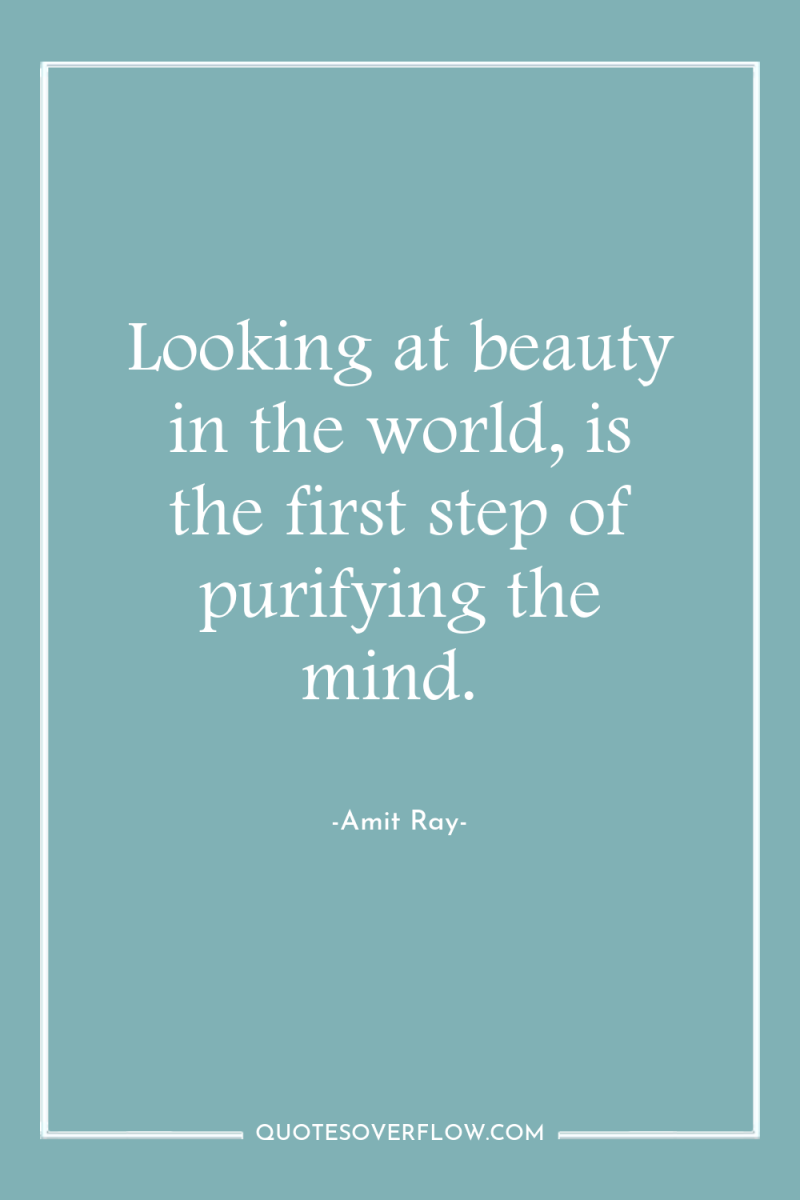Looking at beauty in the world, is the first step...