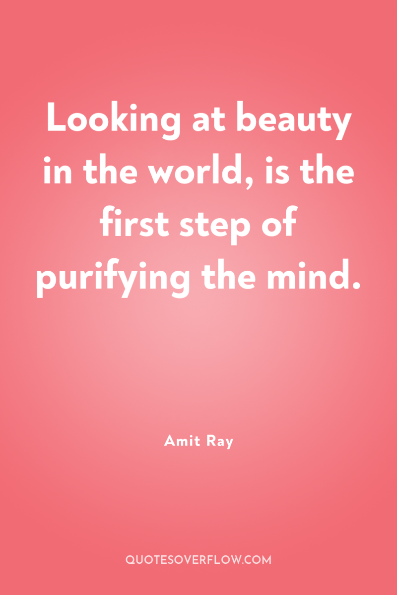 Looking at beauty in the world, is the first step...