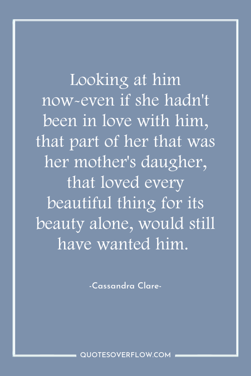 Looking at him now-even if she hadn't been in love...