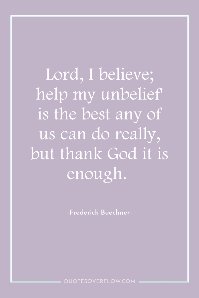 Lord, I believe; help my unbelief' is the best any...
