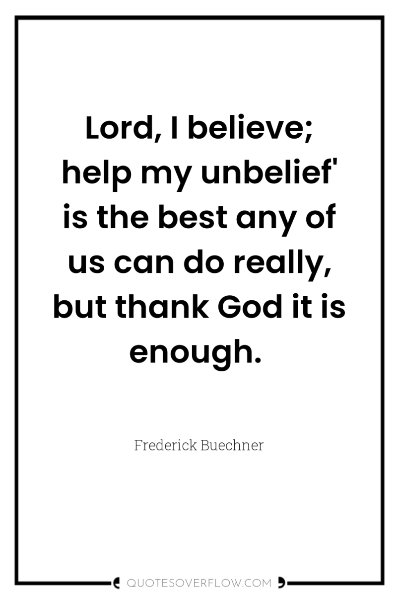 Lord, I believe; help my unbelief' is the best any...