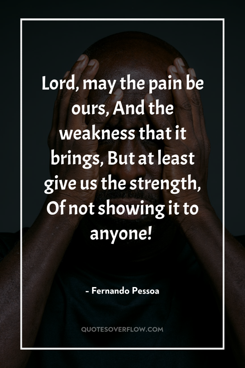 Lord, may the pain be ours, And the weakness that...
