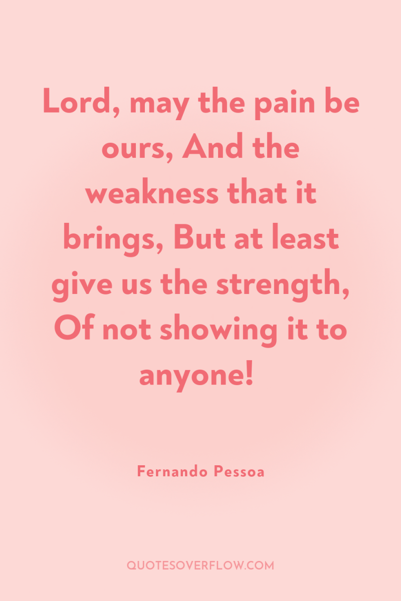 Lord, may the pain be ours, And the weakness that...