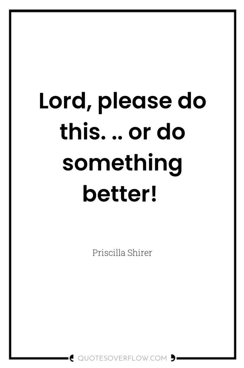 Lord, please do this. .. or do something better! 