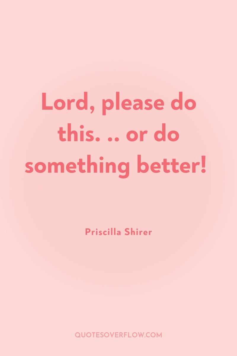 Lord, please do this. .. or do something better! 
