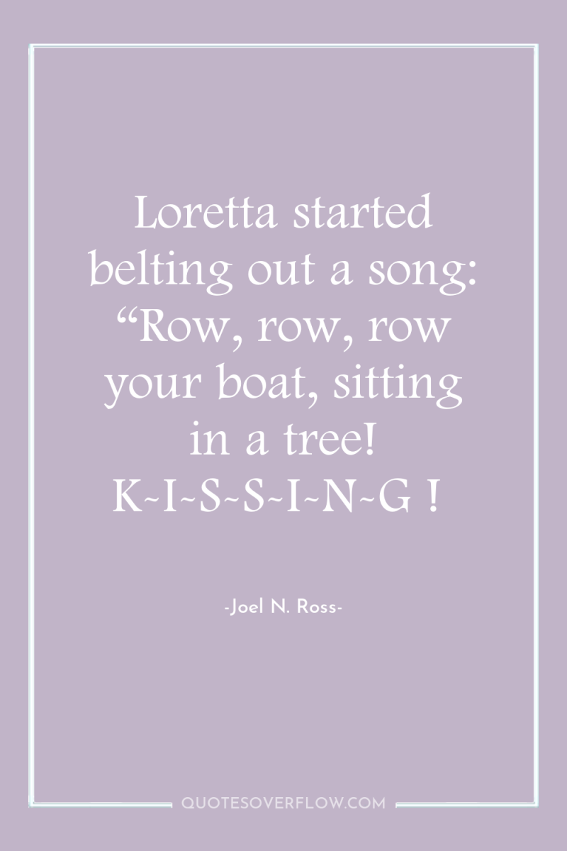 Loretta started belting out a song: “Row, row, row your...