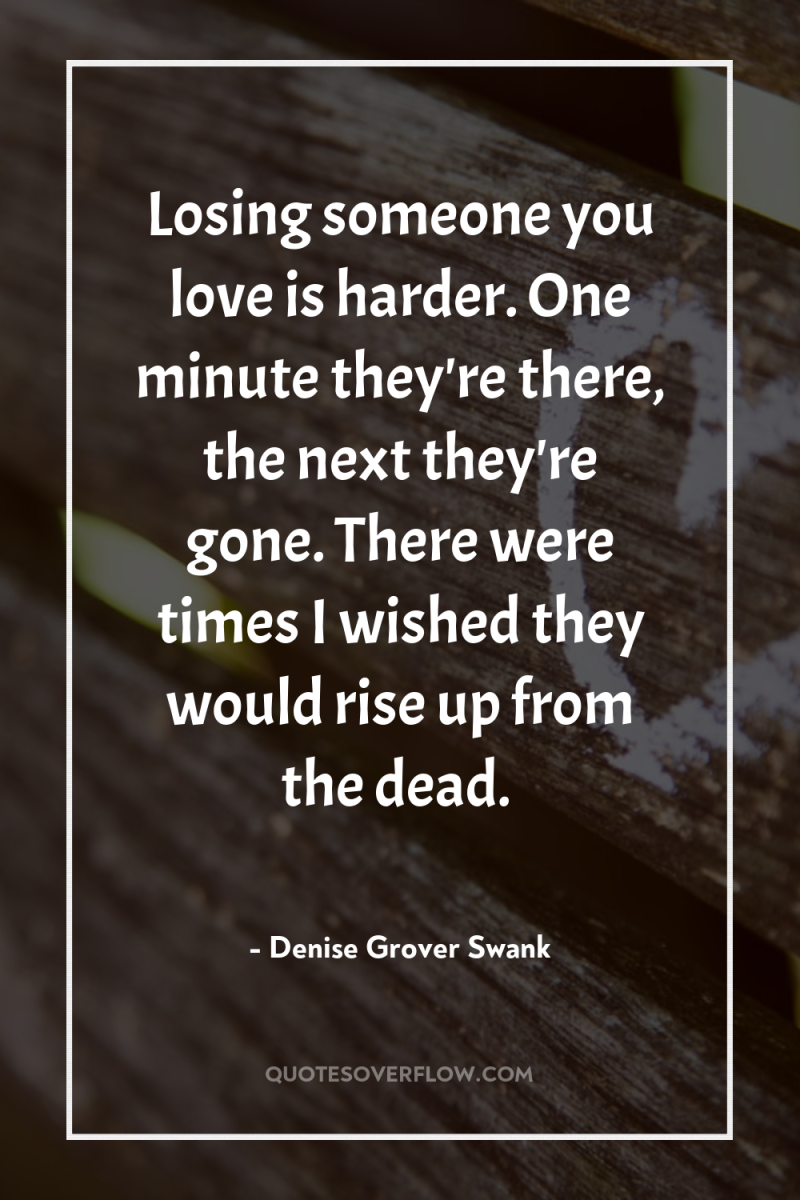 Losing someone you love is harder. One minute they're there,...