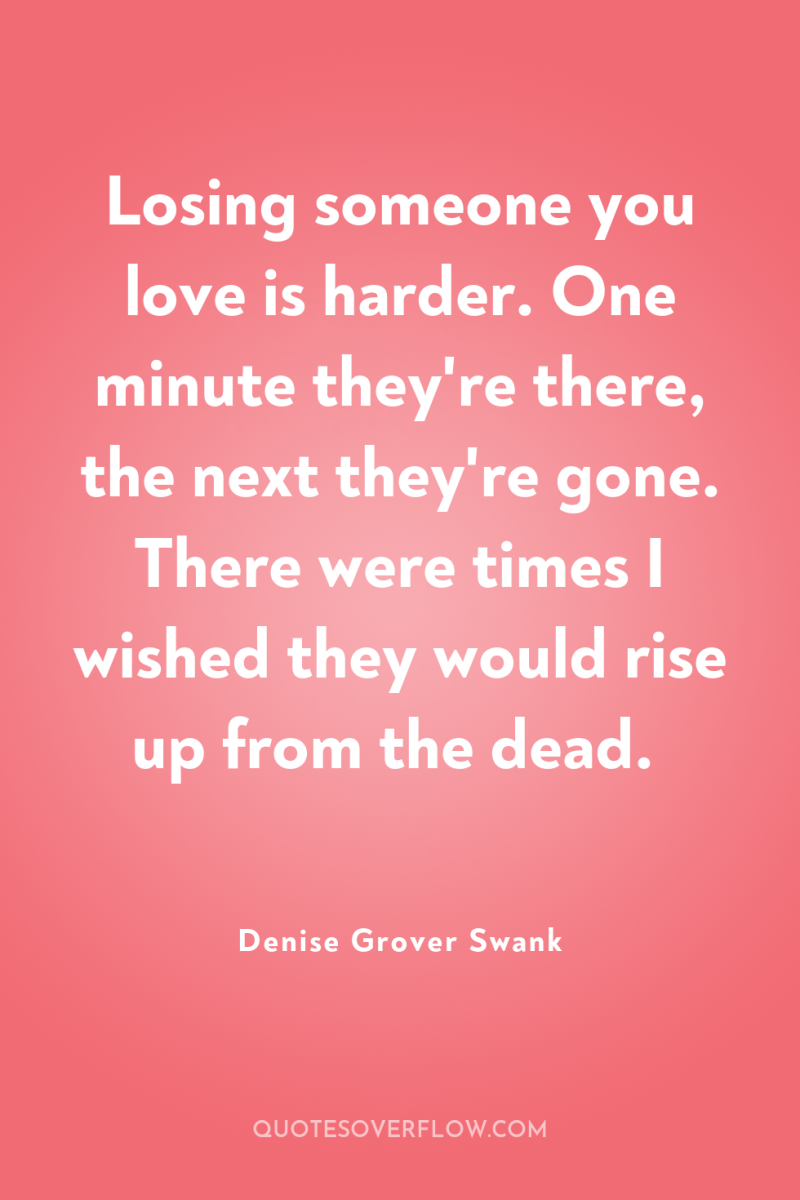 Losing someone you love is harder. One minute they're there,...