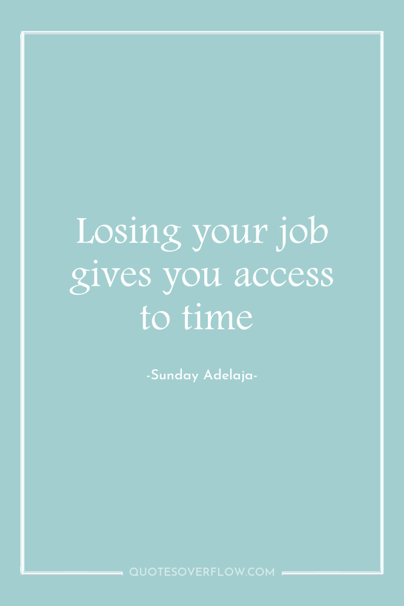 Losing your job gives you access to time 