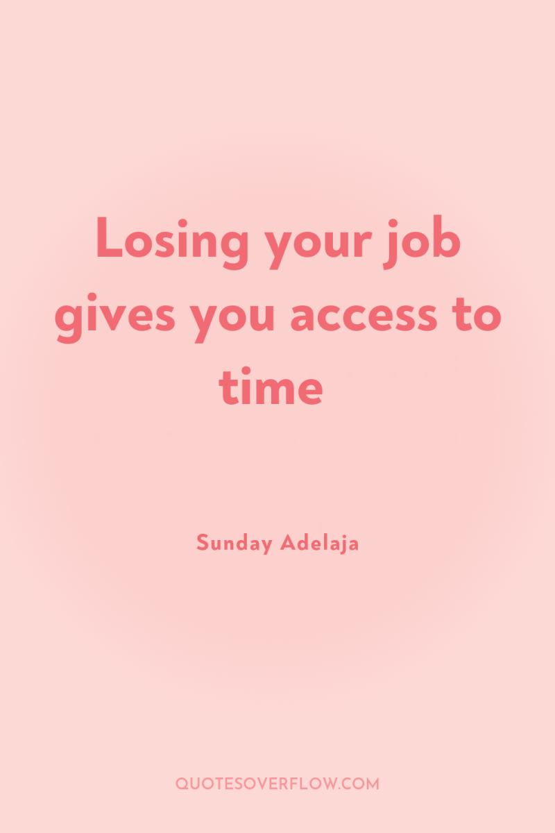 Losing your job gives you access to time 