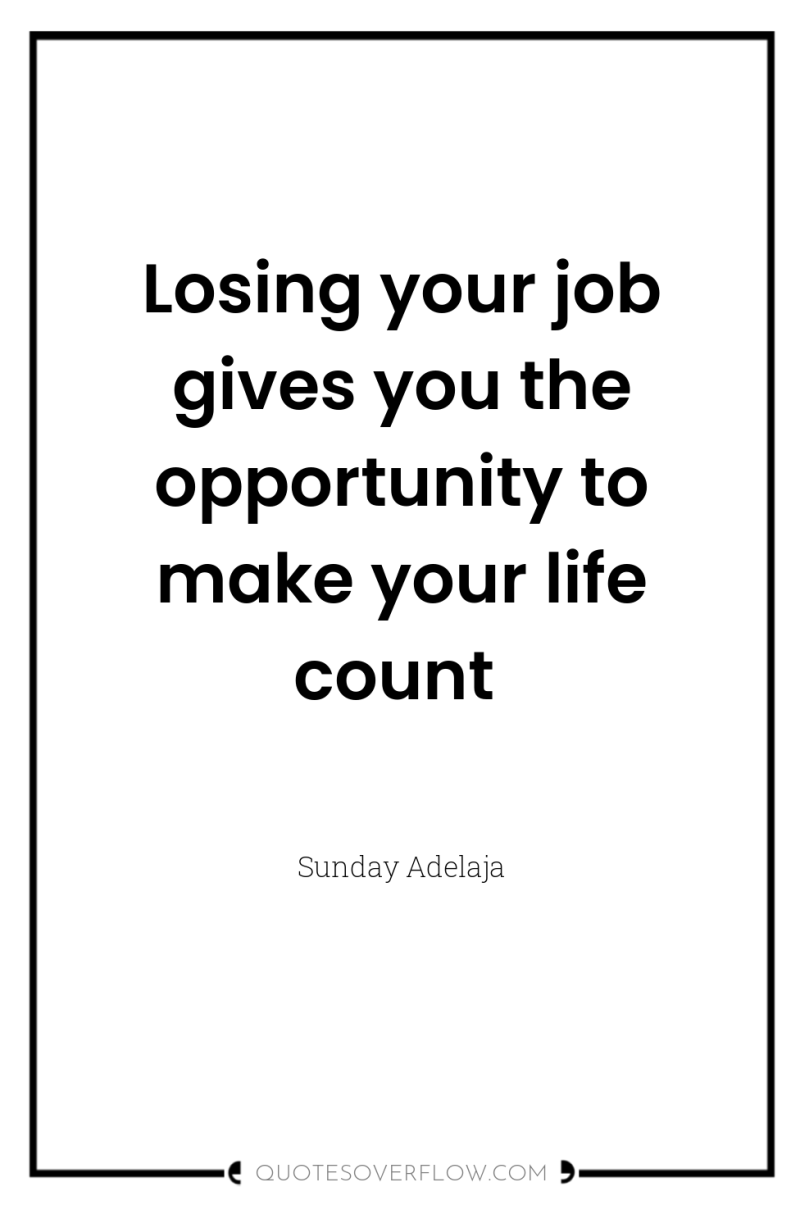 Losing your job gives you the opportunity to make your...