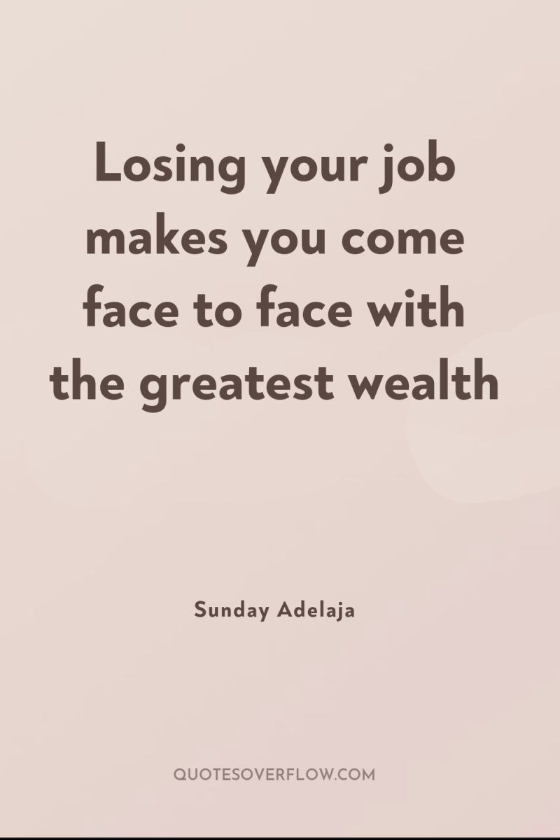 Losing your job makes you come face to face with...