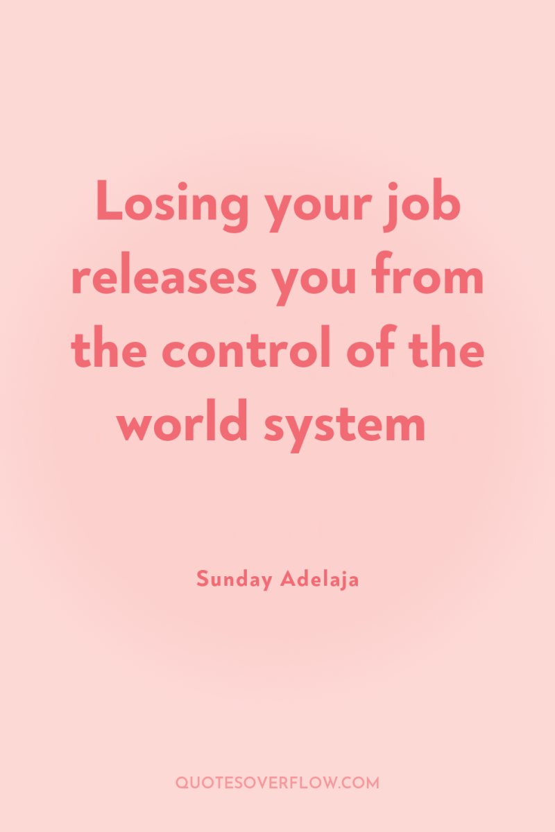 Losing your job releases you from the control of the...