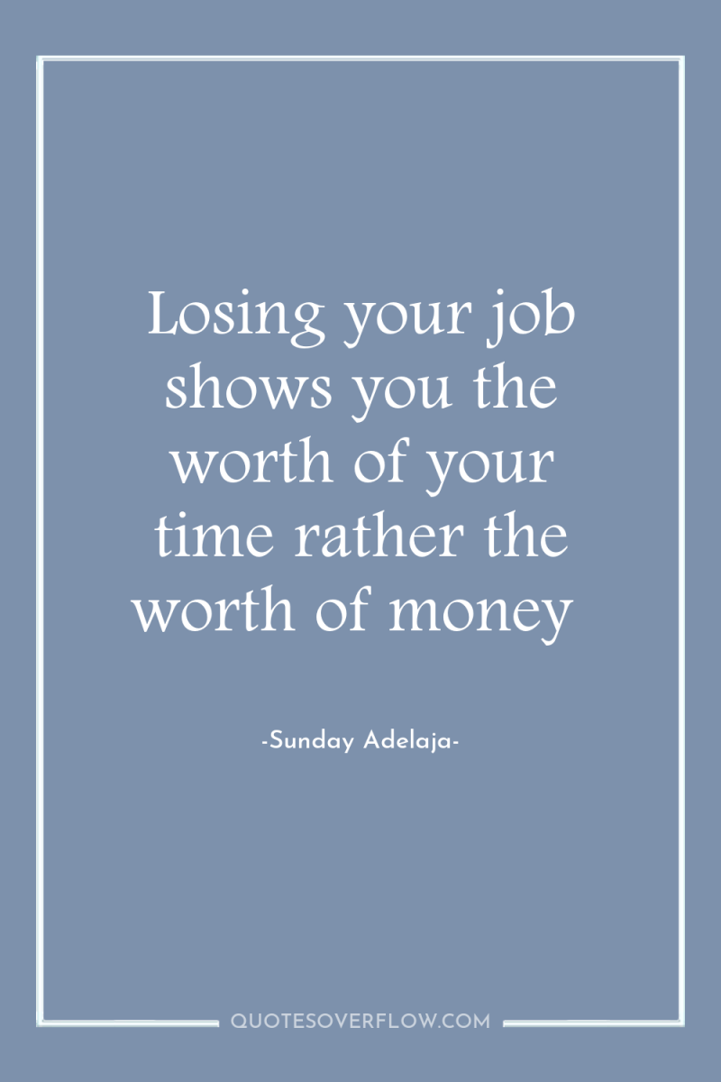 Losing your job shows you the worth of your time...