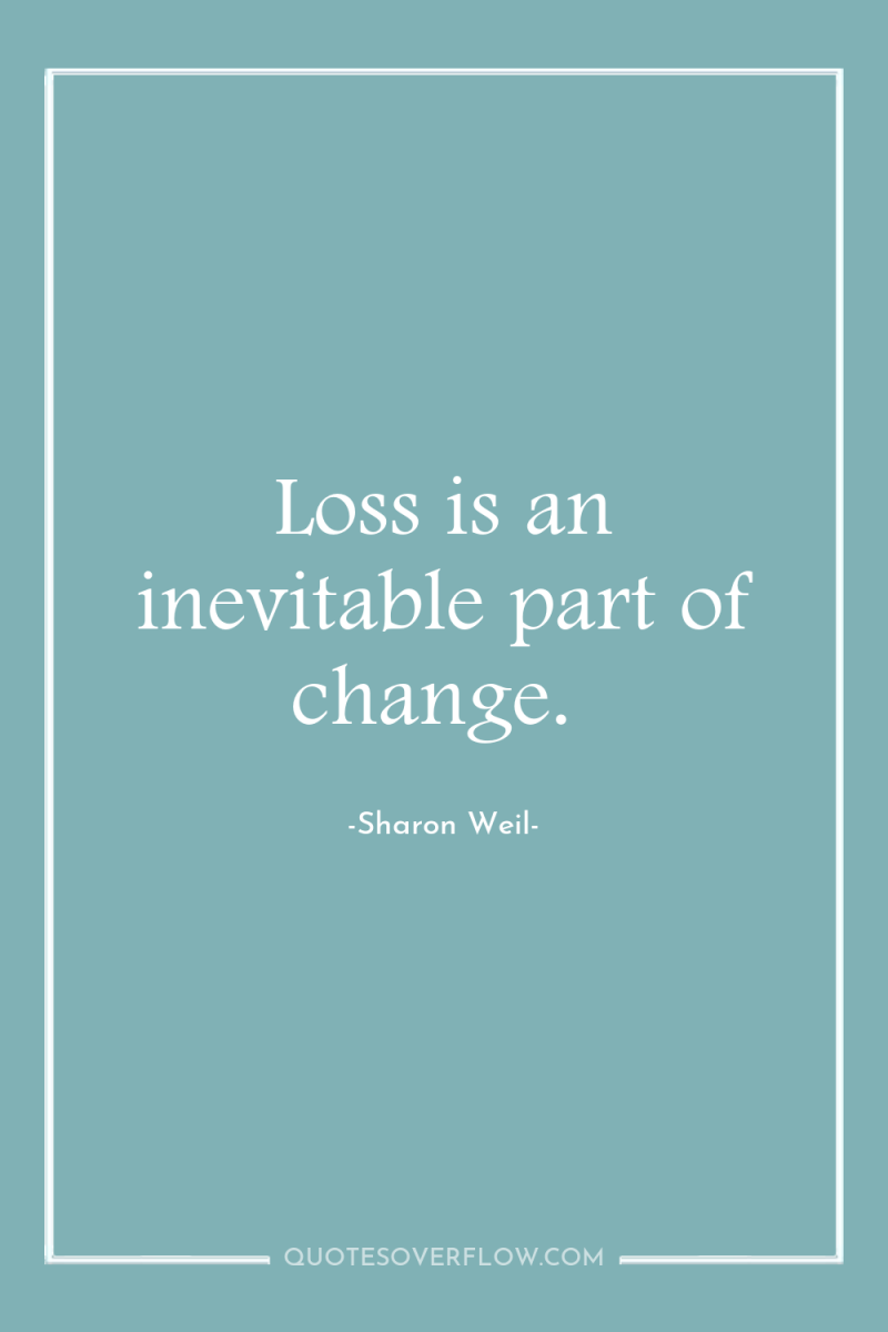 Loss is an inevitable part of change. 