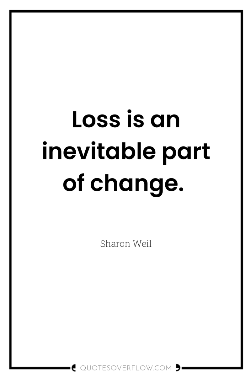 Loss is an inevitable part of change. 