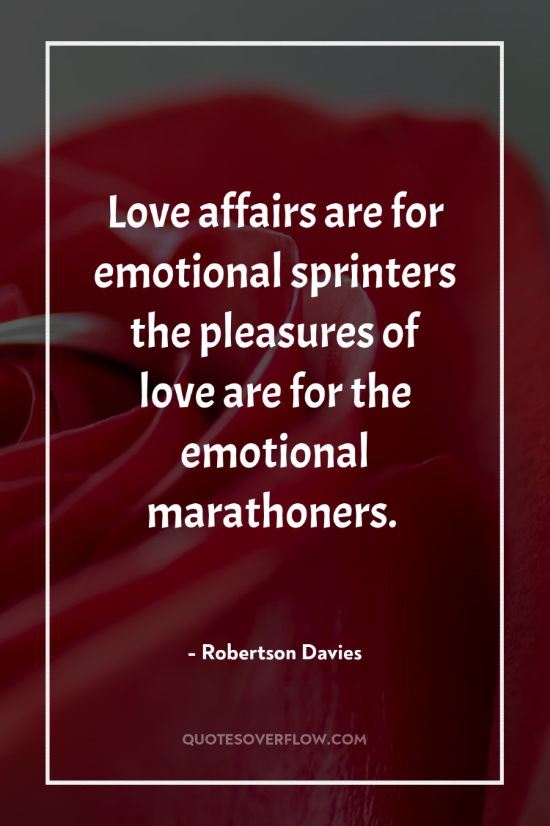 Love affairs are for emotional sprinters the pleasures of love...