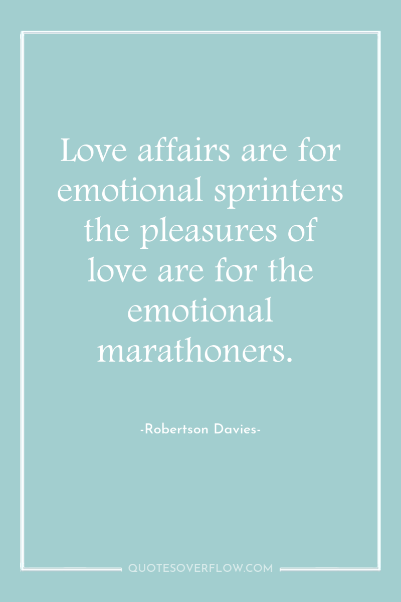 Love affairs are for emotional sprinters the pleasures of love...