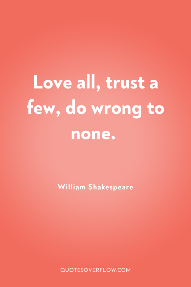 Love all, trust a few, do wrong to none. 