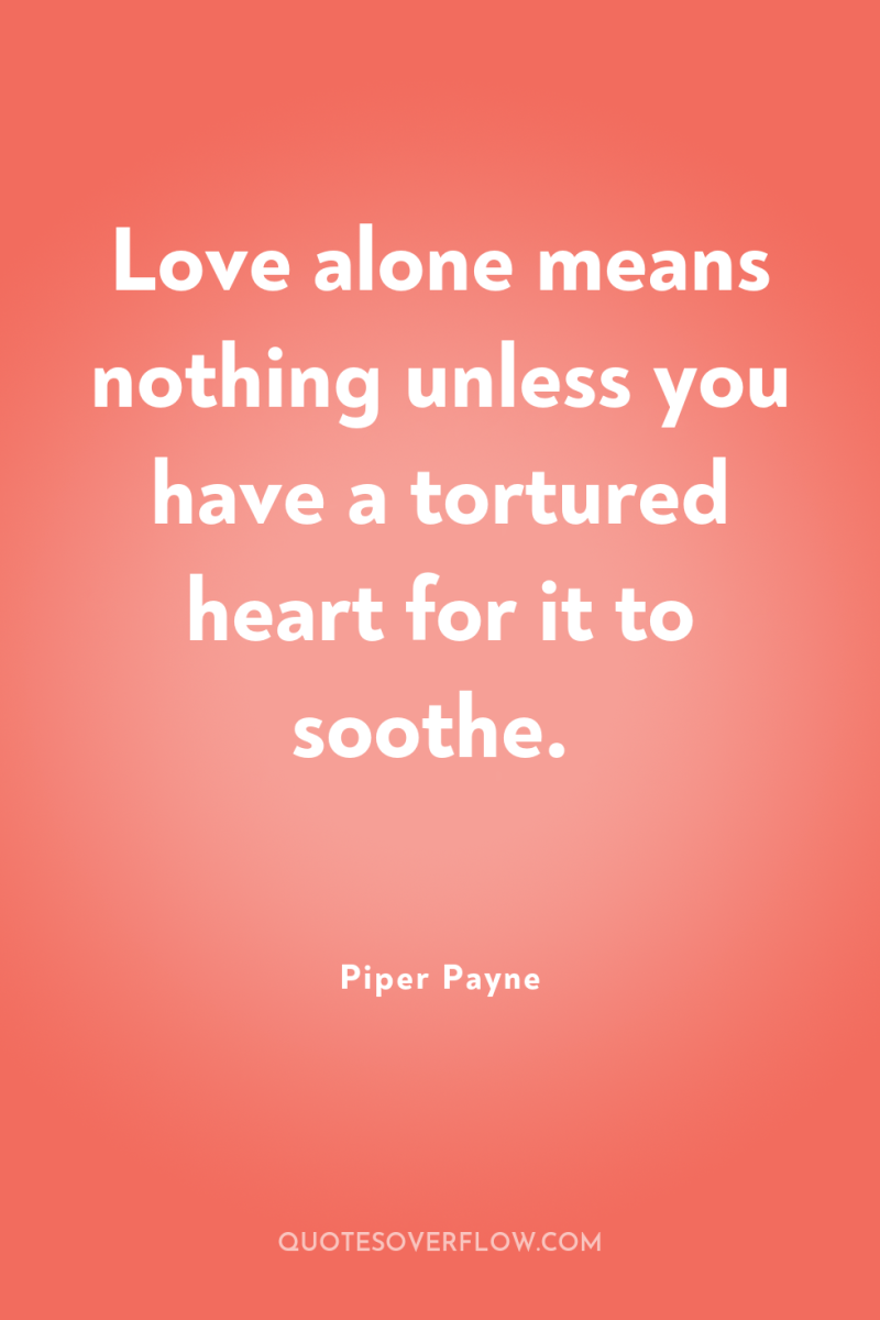 Love alone means nothing unless you have a tortured heart...
