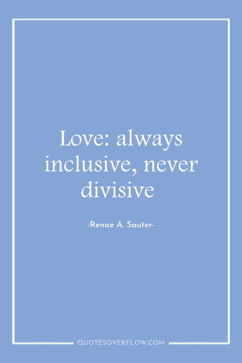 Love: always inclusive, never divisive 
