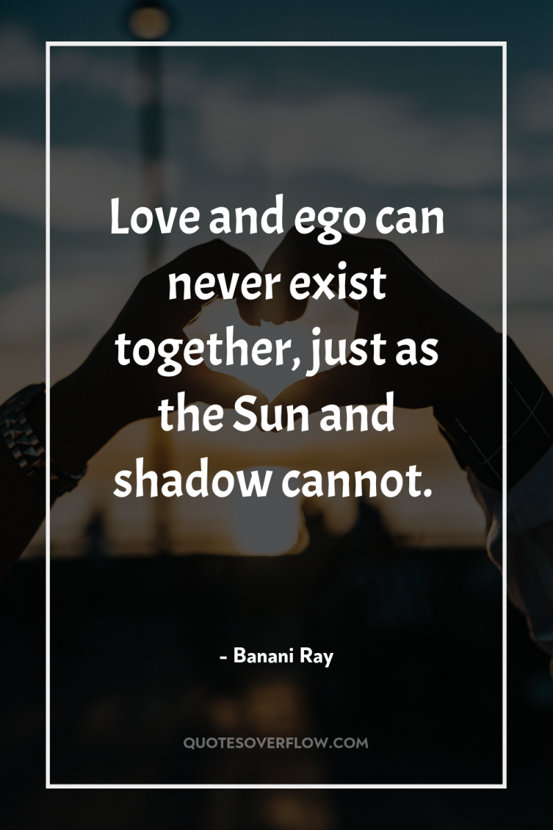Love and ego can never exist together, just as the...