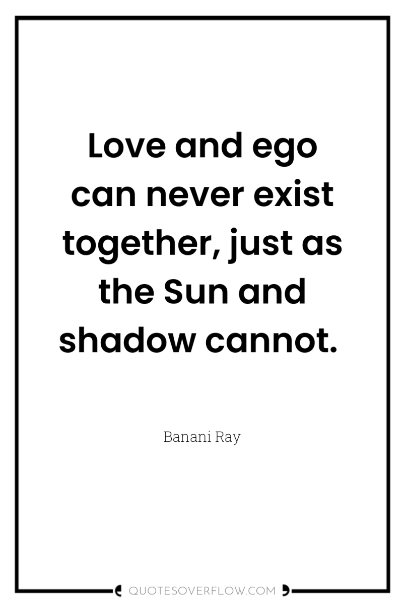 Love and ego can never exist together, just as the...