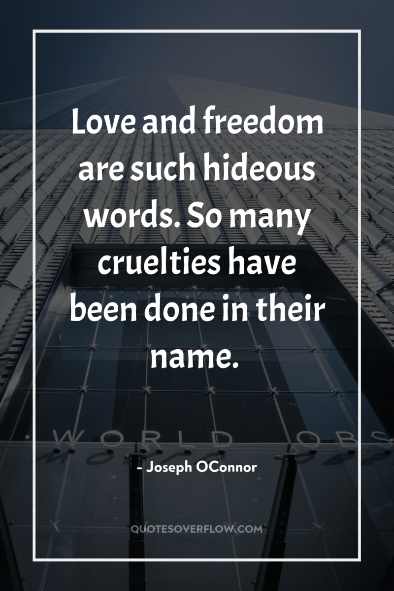 Love and freedom are such hideous words. So many cruelties...