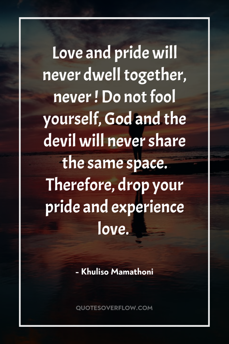 Love and pride will never dwell together, never ! Do...