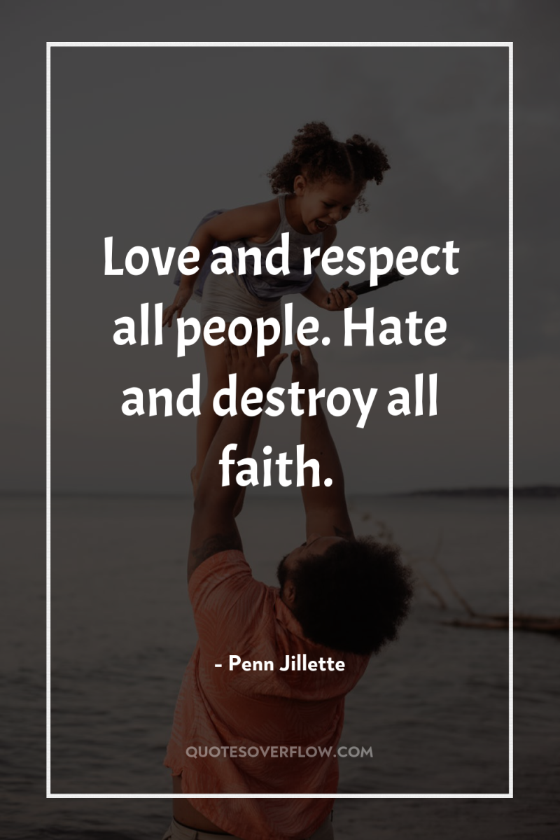 Love and respect all people. Hate and destroy all faith. 