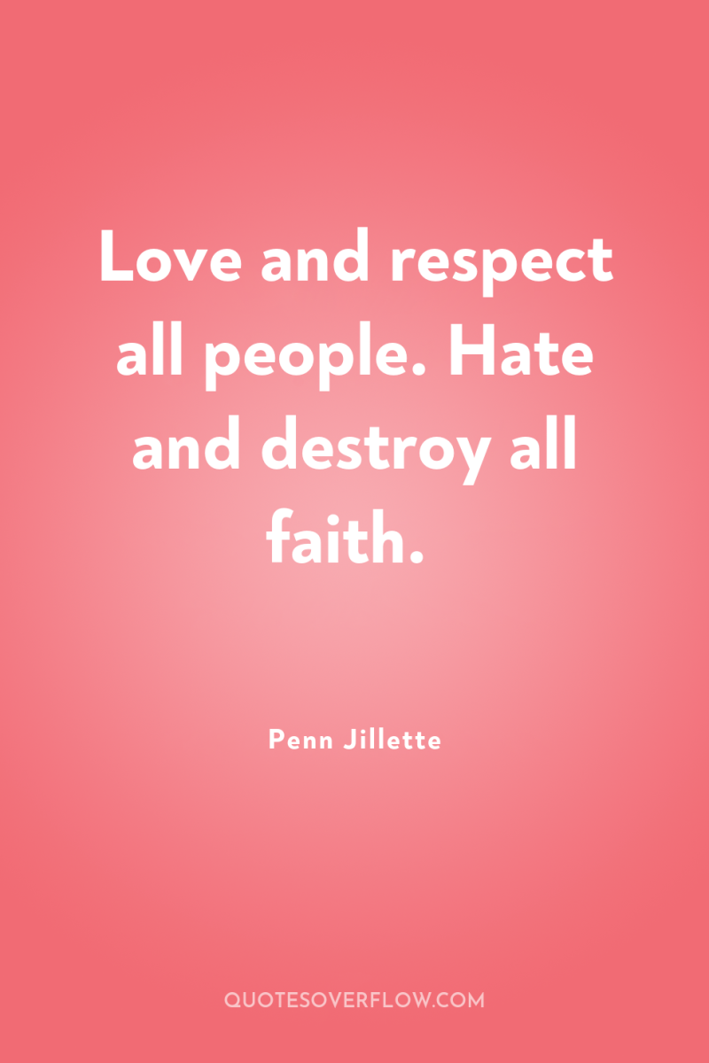 Love and respect all people. Hate and destroy all faith. 