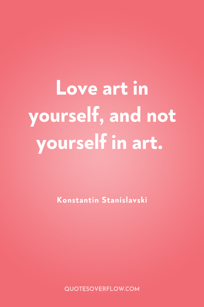 Love art in yourself, and not yourself in art. 