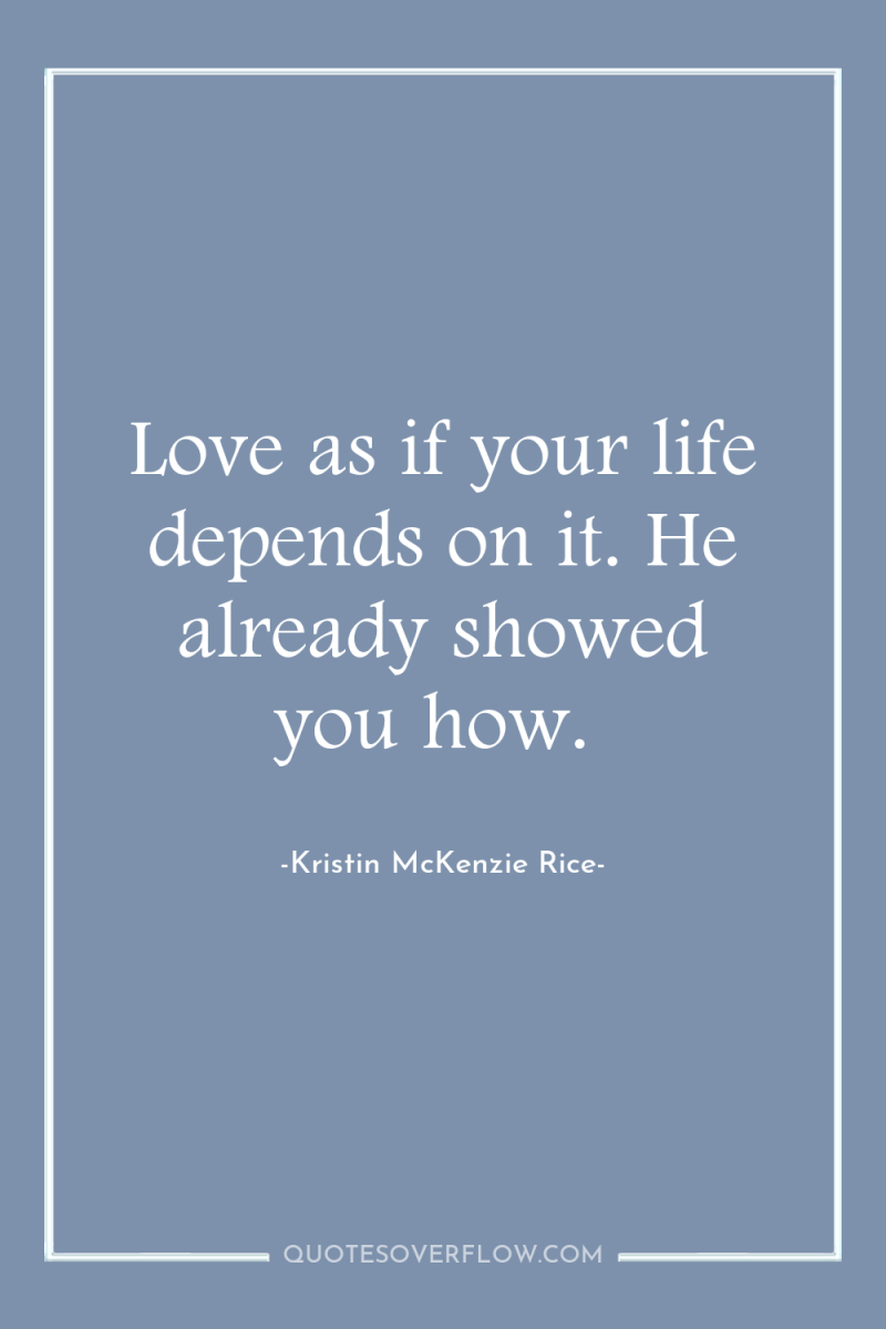 Love as if your life depends on it. He already...