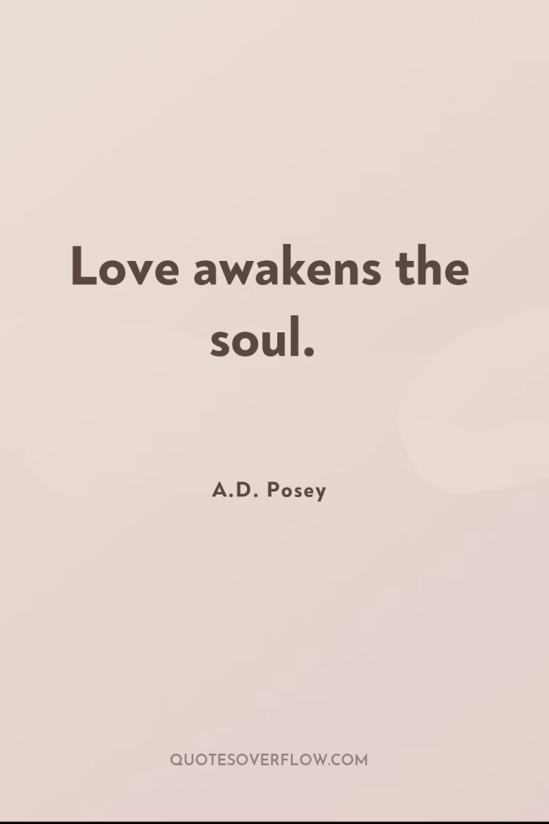 Love awakens the soul. 