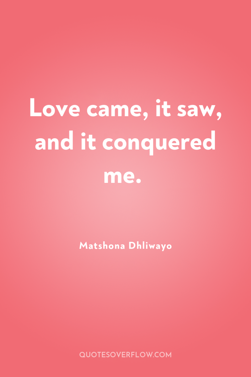 Love came, it saw, and it conquered me. 