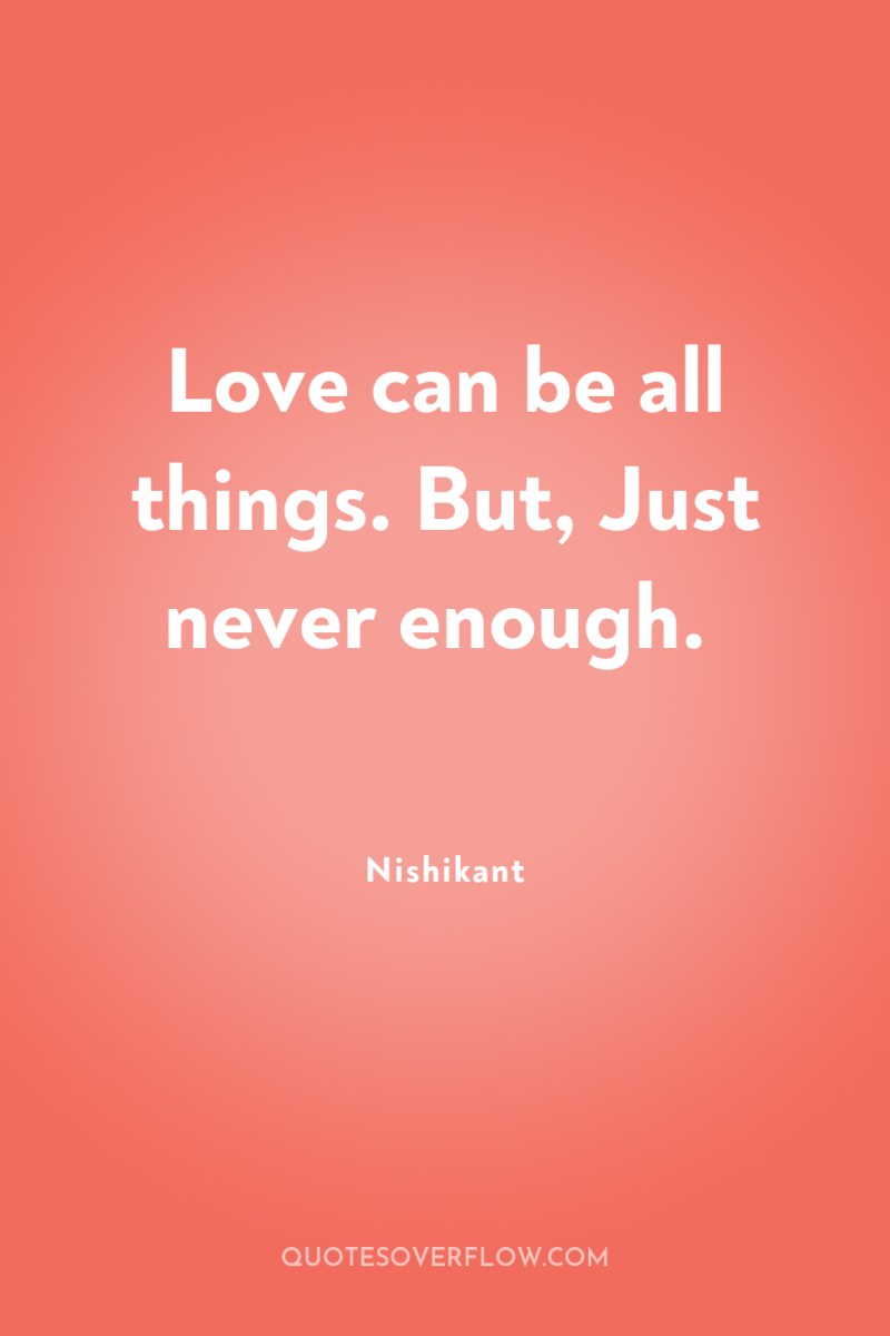 Love can be all things. But, Just never enough. 