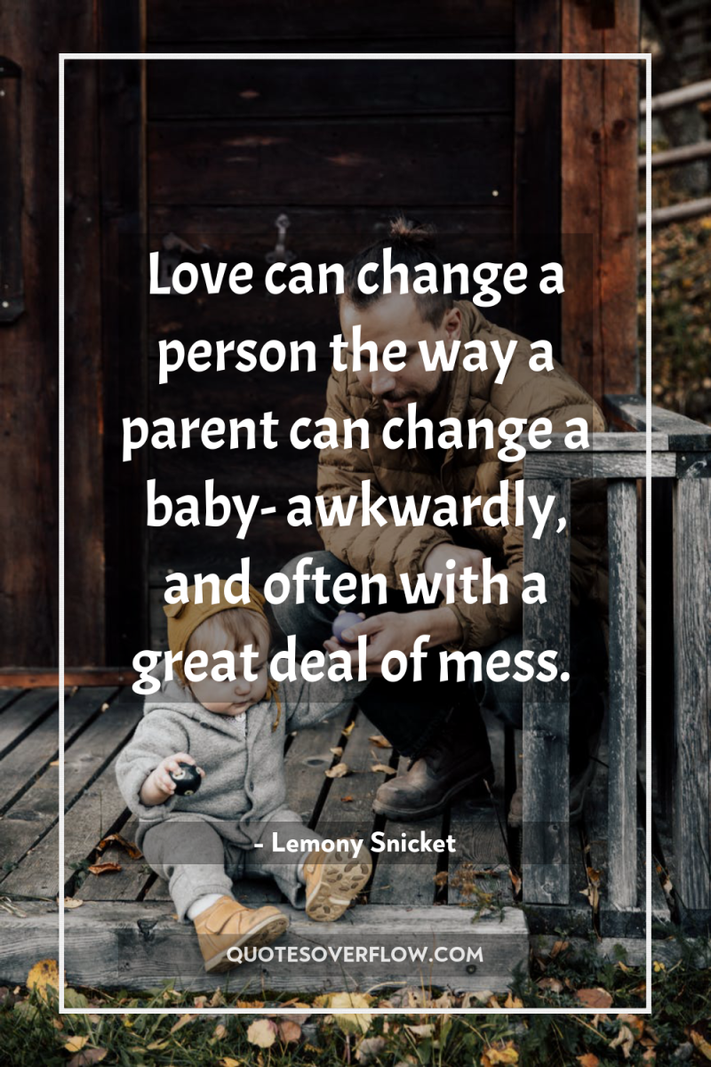 Love can change a person the way a parent can...