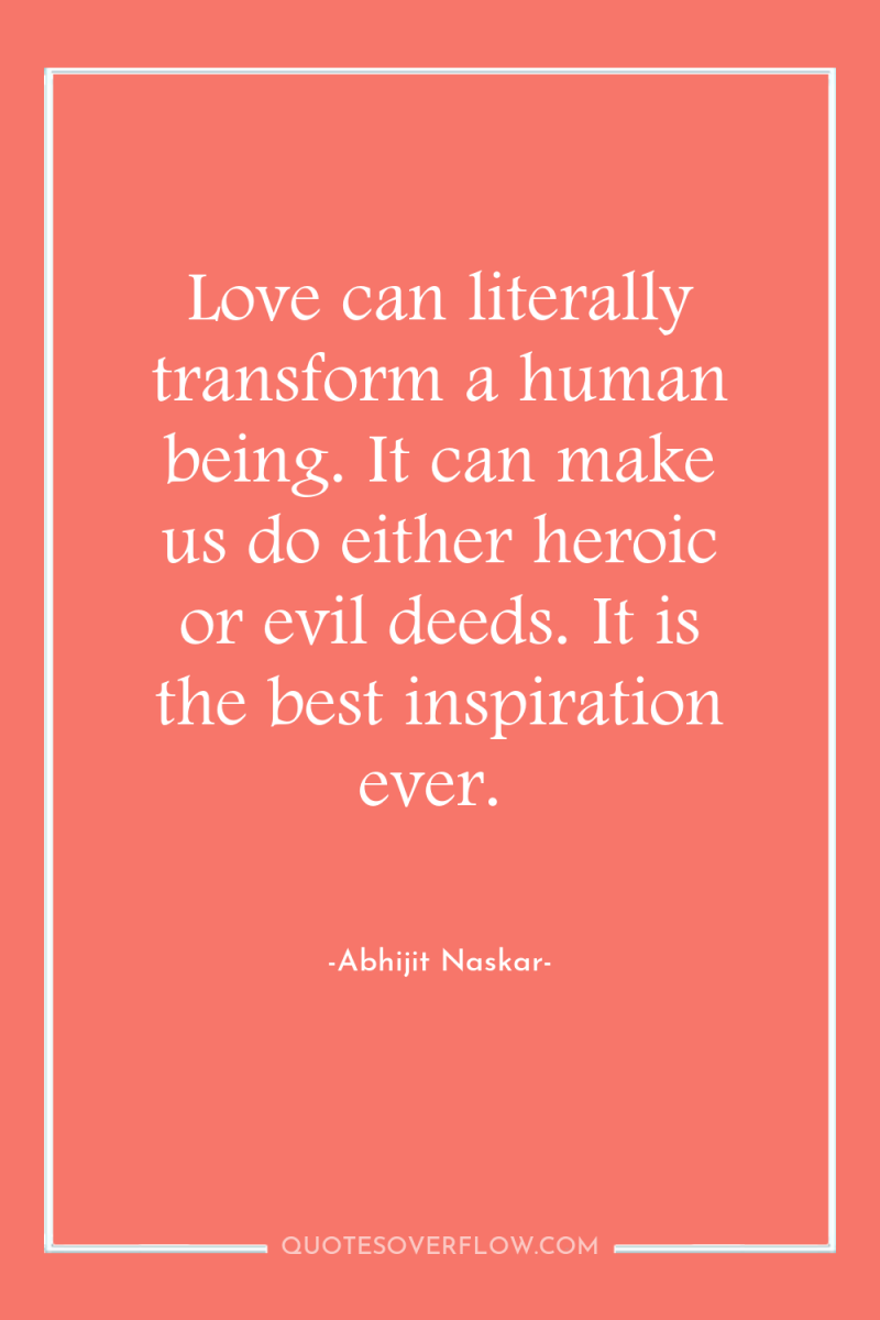 Love can literally transform a human being. It can make...