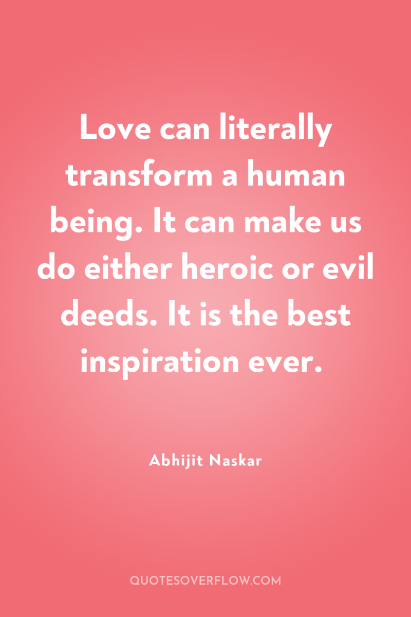 Love can literally transform a human being. It can make...