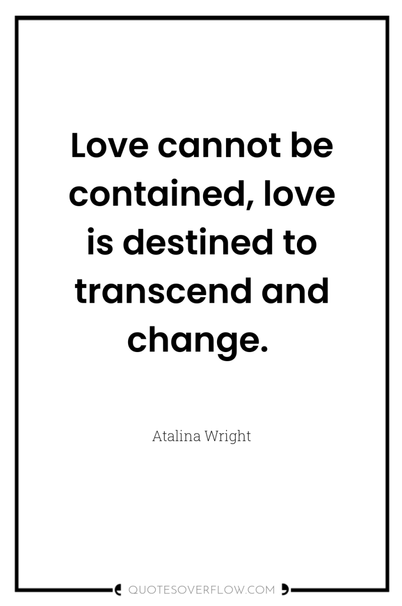 Love cannot be contained, love is destined to transcend and...