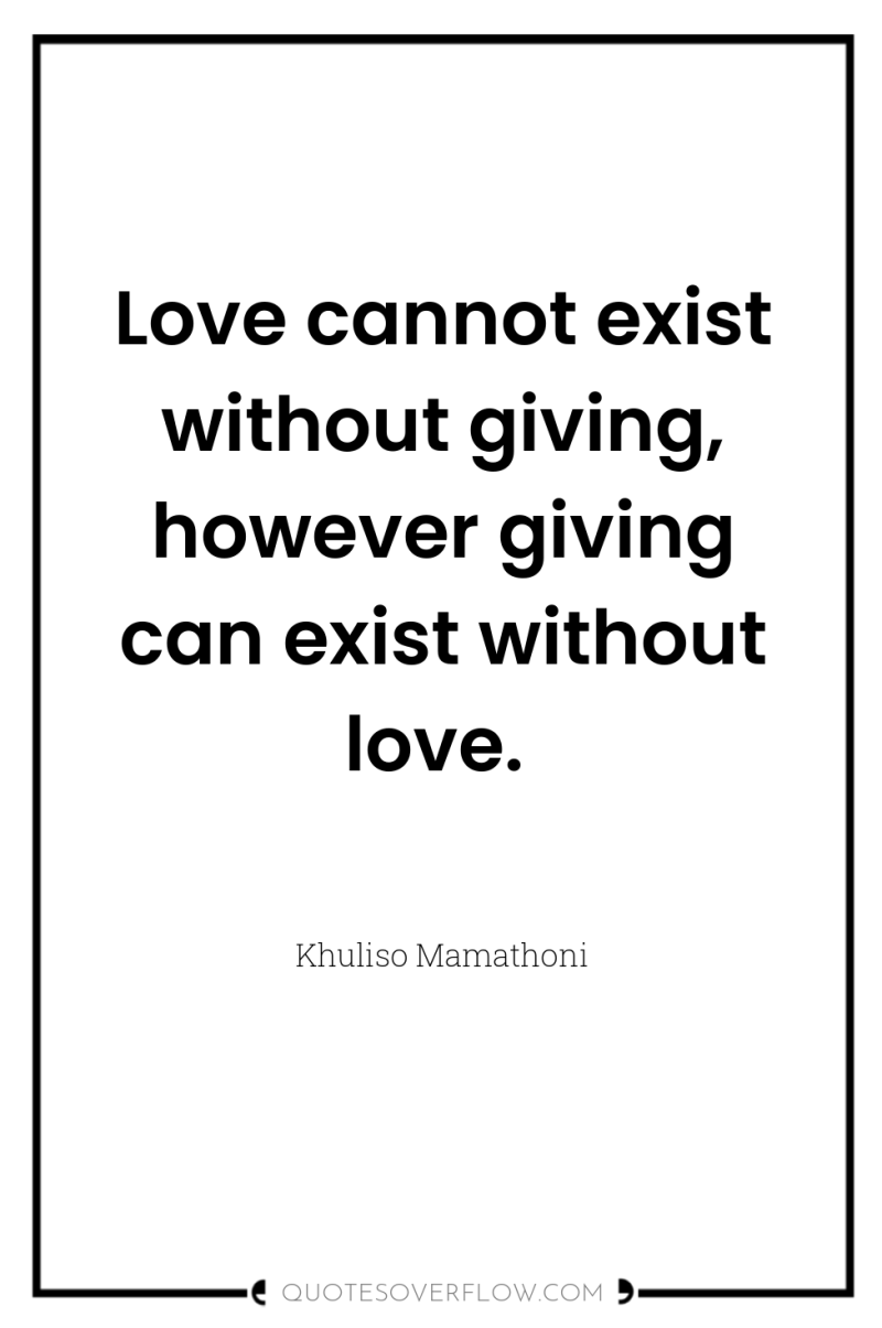 Love cannot exist without giving, however giving can exist without...