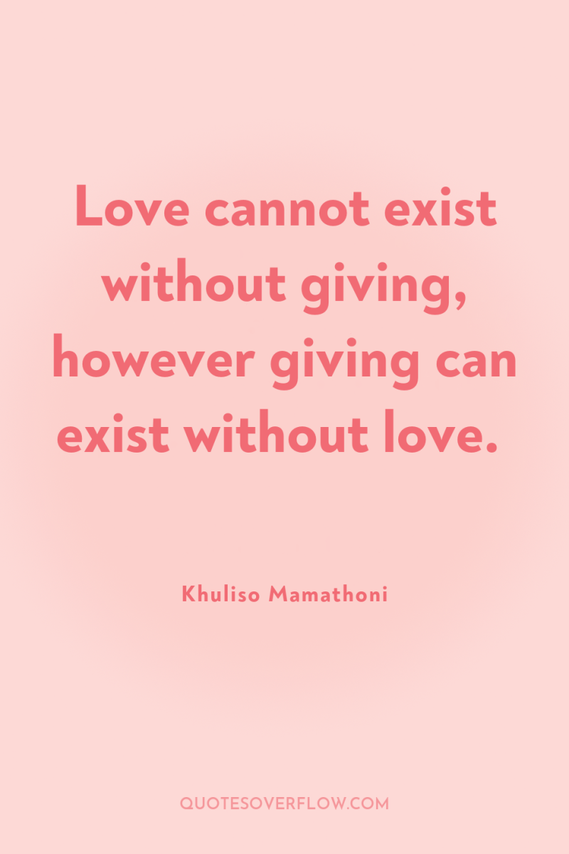 Love cannot exist without giving, however giving can exist without...