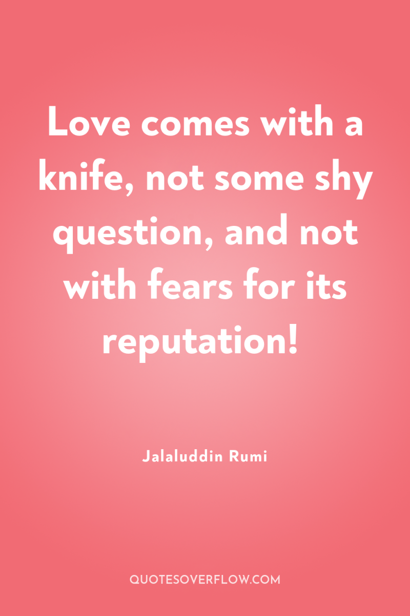 Love comes with a knife, not some shy question, and...