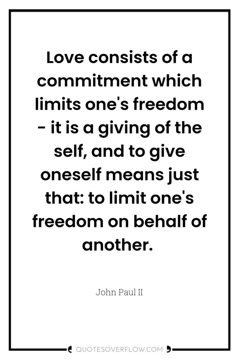 Love consists of a commitment which limits one's freedom -...